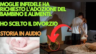 Moglie Infedele Ha Richiesto Ladozione del Bambino e Alimenti Ho Scelto il Divorzio [upl. by Ynehteb509]