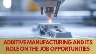 Additive Manufacturing and its role on the Job Opportunities [upl. by Hars122]