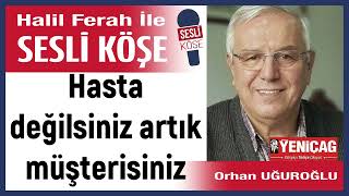 Orhan Uğuroğlu Hasta değilsiniz artık müşterisiniz 281024 Halil Ferah ile Sesli Köşe [upl. by Klusek]