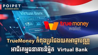 TrueMoney រំពឹងខ្ពស់លើសក្តានុពលនៃគំរូអាជីវកម្មថ្មី ធនាគារនិម្មិត Virtual Bank [upl. by Nason]