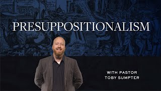 Presuppositionalism – Toby Sumpter  Reformed Basics 7 [upl. by Koerner]