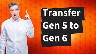 How do you transfer Gen 5 to 6 [upl. by Fiertz]