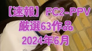 【速報】FC2PPV厳選63作品！！ 2024年6月 [upl. by Berglund]