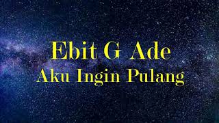 Ebit G Ade  Aku Ingin Pulang Lirik [upl. by Adleme]