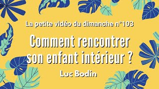 COMMENT RENCONTRER SON ENFANT INTÉRIEUR   La petite vidéo du dimanche n°103 [upl. by Elesig]