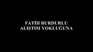 Fatih burdurlu alıştım yokluğunawmv [upl. by Federica]