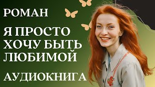 🎧 Аудиокнига Я просто хочу быть любимой  Слушать роман [upl. by Rieger]