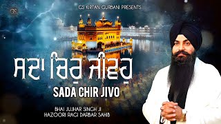 SADA CHIR JIVO  BHAI JUJHAR SINGH JI HAZOORI RAGI DARBAR SAHIB [upl. by Hjerpe920]