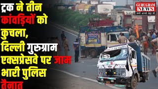 गुरुग्राम में ट्रक ने तीन कांवड़ियों को कुचला Expressway पर लगाया जाम भारी पुलिस बल तैनात [upl. by Docile]