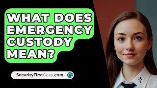 What Does Emergency Custody Mean  SecurityFirstCorpcom [upl. by Clothilde]