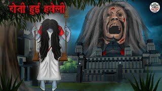 रोती हुई हवेली  Horror Stories  Hindi Kahaniya  Hindi Stories  Bhootiya Kahaniya [upl. by Ahsiekam]