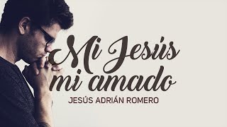 Mi Jesús Mi Amado  Jesús Adrián Romero [upl. by Adora77]