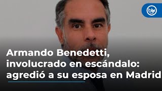 Armando Benedetti involucrado en escándalo agredió a su esposa en Madrid [upl. by Renfred]