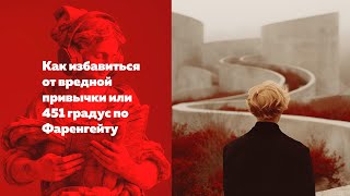 Как избавиться от вредной привычки или 451 градус по Фаренгейту [upl. by Sacram]