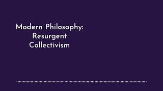 Modern Philosophy Resurgent Collectivism [upl. by Manlove689]