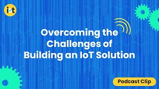 Overcoming the Challenges of Building an IoT Solution  IoT For All Podcast Clip [upl. by Aihsemek]