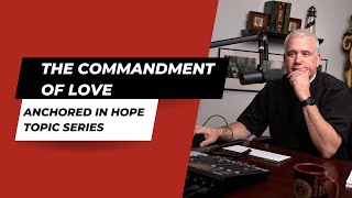 The Commandment of Love  Anchored in Hope Topic Series [upl. by Cornelius]