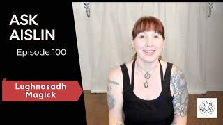 Ask Aislin  Episode 100 Lughnasadh Magick [upl. by Freberg641]