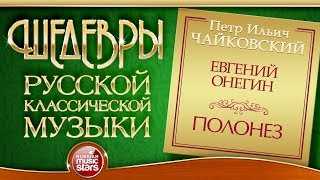 ЧАЙКОВСКИЙ ❂ ЕВГЕНИЙ ОНЕГИН ❂ ПОЛОНЕЗ ❂ ШЕДЕВРЫ РУССКОЙ КЛАССИЧЕСКОЙ МУЗЫКИ ❂ [upl. by Latsyrd]