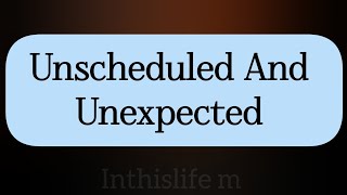 Unscheduled And UnexpectedUnscheduled And Unexpected [upl. by Atinar]