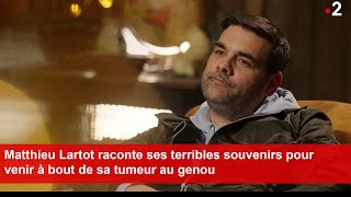 Matthieu Lartot raconte ses terribles souvenirs pour venir à bout de sa tumeur au genou [upl. by Nalod]