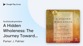 A Hidden Wholeness The Journey Toward An… by Parker J Palmer · Audiobook preview [upl. by Walrath557]