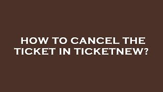 How to cancel the ticket in ticketnew [upl. by Gretel]