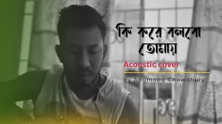 Ki kore bolbo tomay Male version Papon Acoustic cover [upl. by Flss]