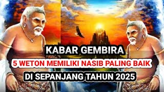 KABAR GEMBIRA ‼️ 5 WETON MEMILIKI NASIB PALING BAIK DISEPANJANG TAHUN 2025 RIZKI SELALU LANCAR [upl. by Els]