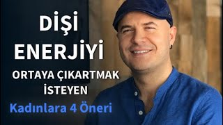 DİŞİ ENERJİYİ ORTAYA ÇIKARTMAK VE İLİŞKİDE KADIN ENERJİSİNİ KULLANMAK İSTEYENLERE DÖRT ÖNERİ [upl. by Zaria]