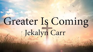 Jekalyn Carr  Greater Is Coming Lyrics [upl. by Elena874]