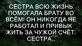 Сестра всю жизнь помогала брату во всём Он никогда не работал и привык жить за чужой счёт Сестра [upl. by Rafaelia]