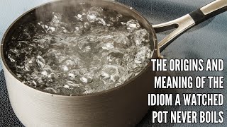 The Origins and Meaning of the Idiom A Watched Pot Never Boils [upl. by Eralc720]