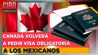 Canadá volverá a pedir visa obligatoria a los mexicanos  Ciro Gómez Leyva [upl. by Kaya]