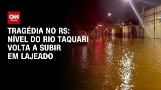 Tragédia no RS Nível do Rio Taquari volta a subir em Lajeado  AGORA CNN [upl. by Magbie]