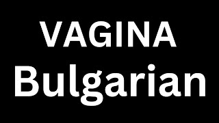 How to Pronounce quotVagina in Bulgarianquot Language how to say Vagina in Bulgarian [upl. by Tom]