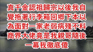 真千金認祖歸宗以後我自覺拖著行李箱回鄉下本以為面對一家老弱病殘不料商界大佬竟是我親哥隨後一幕我徹底傻 [upl. by Leshia758]