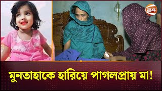 মুনতাহাকে হারিয়ে পাগলপ্রায় মা  Sylhet News  Muntaha  Channel 24 [upl. by Warrenne]