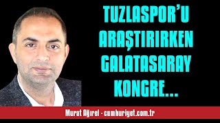 MURAT AĞIREL TUZLASPOR’U ARAŞTIRIRKEN GALATASARAY KONGRE ÜYESİNİ BULDUM  SESLİ KÖŞE YAZISI [upl. by Acinaj]