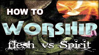 How to Worship Flesh vs Spirit [upl. by Dyanna]