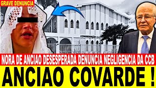 ANCIÃO COVARDE  NORA de Ancião Desesperada Denuncia Negligência da CCB [upl. by Scammon]