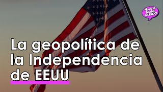 Toda la GEOPOLÍTICA detrás de la INDEPENDENCIA de EEUU 🌏 [upl. by Mihalco]