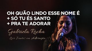 Gabriela Rocha  Oh Quão Lindo Esse Nome ÉSó Tu És SantoPra Te Adorar  Live Juntos em Adoração [upl. by Greenebaum]