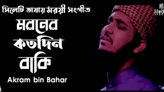 আমার মরণের কত দিন বাকি জানিলাম না গো। Amar moroner Koto Din Baki Akram bin Bahar new Bangla Song [upl. by Laks]