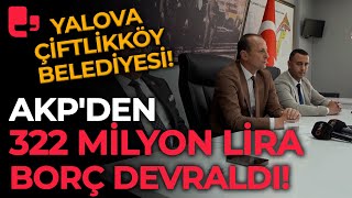 Yalova Çiftlikköy Belediyesi AKPden 322 milyon lira borç devraldı Maaşları ödedikten sonra [upl. by Eggleston]