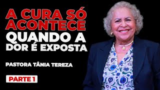 A CURA SÓ ACONTECE QUANDO A DOR É EXPOSTA  PARTE 01  03  PASTORA TÂNIA TEREZA [upl. by Kip]