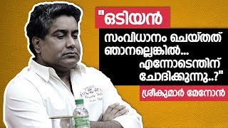 നിങ്ങളുടെ പ്രതീക്ഷക്കൊത്ത സിനിമ തരാത്ത മലയാളത്തിലെ ഏക സംവിധായകന്‍ ഞാനാണോ  Sreekumar Menon  Odiyan [upl. by Aremaj1]