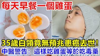 每天早餐一個雞蛋，35歲白領竟無預兆患癌去世！老中醫警告：這樣吃雞蛋等於吃“毒藥”！難怪肝病癌症找上門來！ [upl. by Rednasyl392]