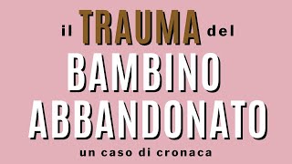 Il trauma del bambino abbandonato Un caso di adozione e cronaca [upl. by Aicila]