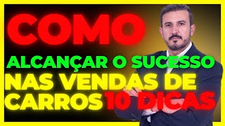 COMO ALCANÇAR O SUCESSO NAS VENDAS DE CARROS 10 DICAS [upl. by Cissie]